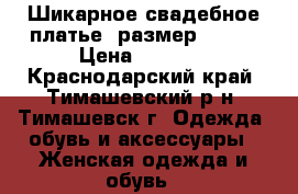 Шикарное свадебное платье ,размер 46-48 › Цена ­ 7 000 - Краснодарский край, Тимашевский р-н, Тимашевск г. Одежда, обувь и аксессуары » Женская одежда и обувь   